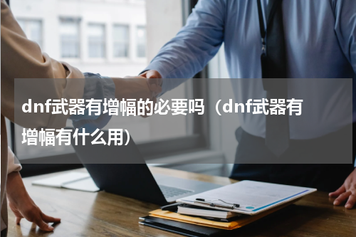 dnf武器有增幅的必要吗（dnf武器有增幅有什么用）