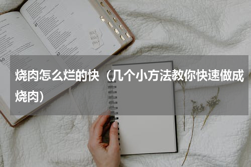 烧肉怎么烂的快（几个小方法教你快速做成烧肉）