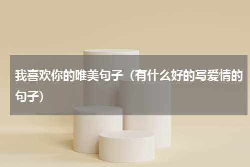 我喜欢你的唯美句子（有什么好的写爱情的句子）