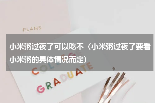 小米粥过夜了可以吃不（小米粥过夜了要看小米粥的具体情况而定）