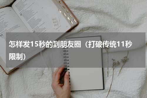 怎样发15秒的到朋友圈（打破传统11秒限制）