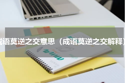 成语莫逆之交意思（成语莫逆之交解释）