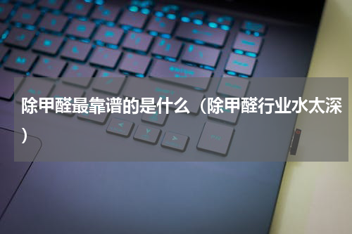 除甲醛最靠谱的是什么（除甲醛行业水太深）