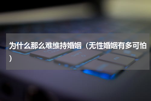 为什么那么难维持婚姻（无性婚姻有多可怕）