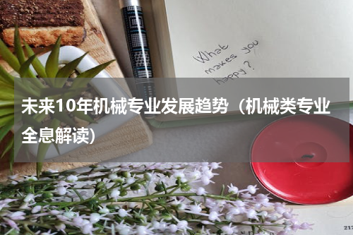 未来10年机械专业发展趋势（机械类专业全息解读）