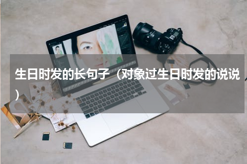 生日时发的长句子（对象过生日时发的说说）
