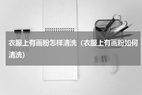 衣服上有画粉怎样清洗（衣服上有画粉如何清洗）