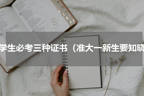 大学生必考三种证书（准大一新生要知晓）
