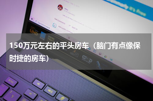 150万元左右的平头房车（脑门有点像保时捷的房车）