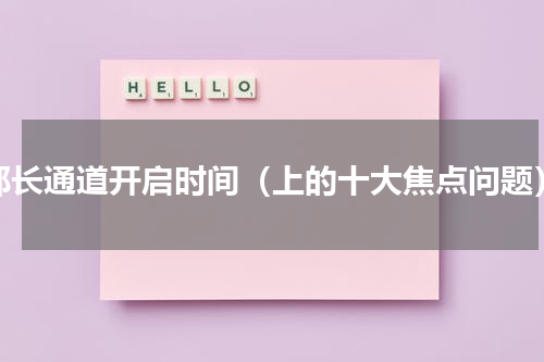 部长通道开启时间（上的十大焦点问题）