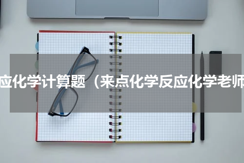 反应化学计算题（来点化学反应化学老师）