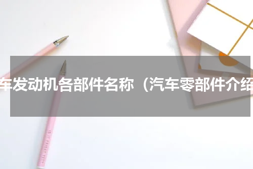 汽车发动机各部件名称（汽车零部件介绍）