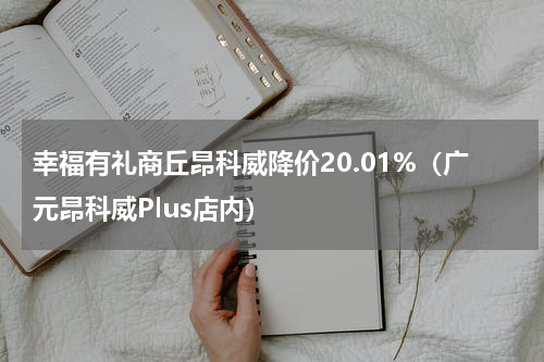 幸福有礼商丘昂科威降价20.01%（广元昂科威Plus店内）