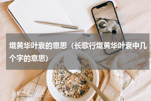 焜黄华叶衰的意思（长歌行焜黄华叶衰中几个字的意思）