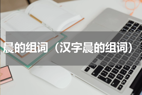 晨的组词（汉字晨的组词）
