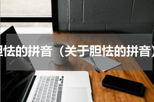 胆怯的拼音（关于胆怯的拼音）