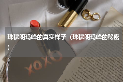 珠穆朗玛峰的真实样子（珠穆朗玛峰的秘密）
