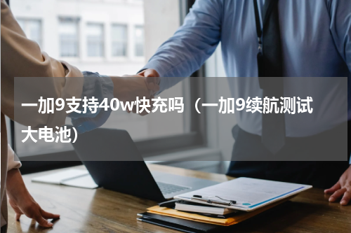 一加9支持40w快充吗（一加9续航测试大电池）