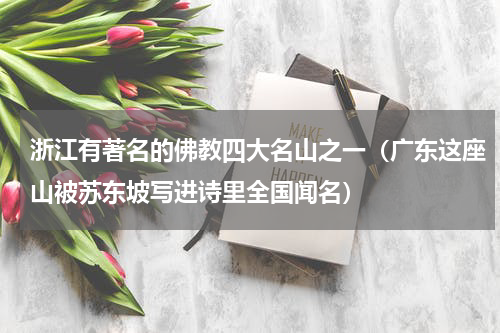浙江有著名的佛教四大名山之一（广东这座山被苏东坡写进诗里全国闻名）