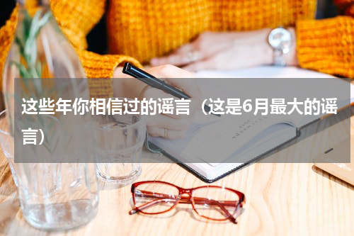 这些年你相信过的谣言（这是6月最大的谣言）