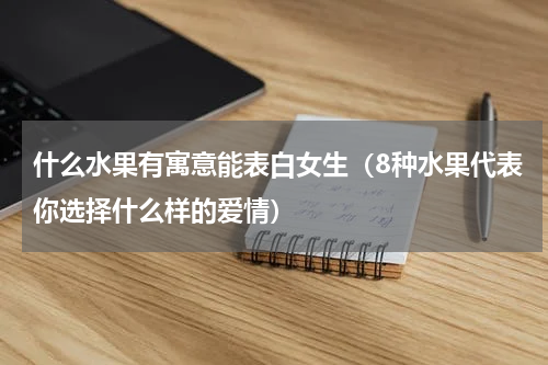什么水果有寓意能表白女生（8种水果代表你选择什么样的爱情）