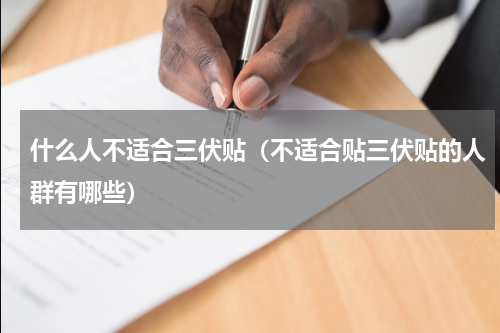 什么人不适合三伏贴（不适合贴三伏贴的人群有哪些）