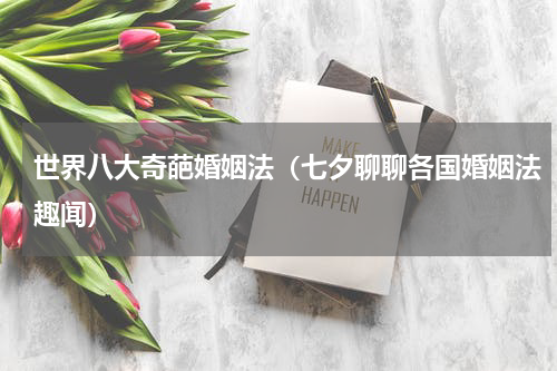 世界八大奇葩婚姻法（七夕聊聊各国婚姻法趣闻）