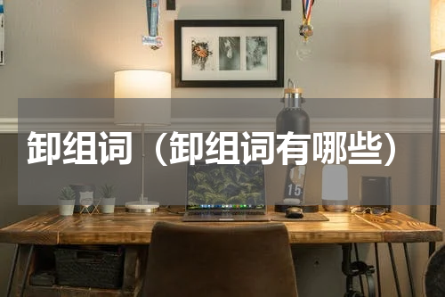 卸组词（卸组词有哪些）