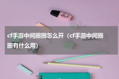 cf手游中间圈圈怎么开（cf手游中间圈圈有什么用）
