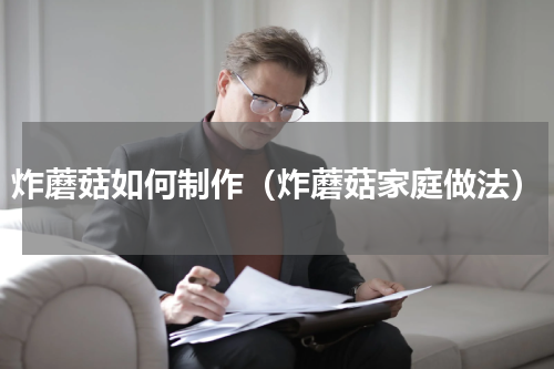 炸蘑菇如何制作（炸蘑菇家庭做法）