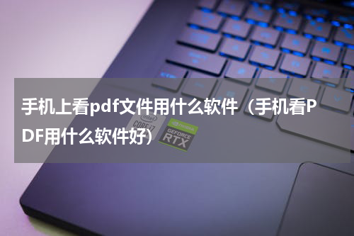 手机上看pdf文件用什么软件（手机看PDF用什么软件好）