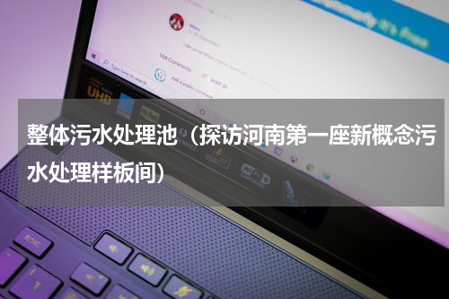 整体污水处理池（探访河南第一座新概念污水处理样板间）