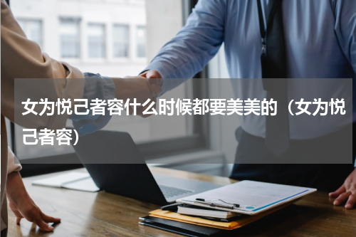 女为悦己者容什么时候都要美美的（女为悦己者容）