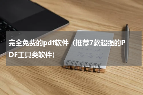 完全免费的pdf软件（推荐7款超强的PDF工具类软件）