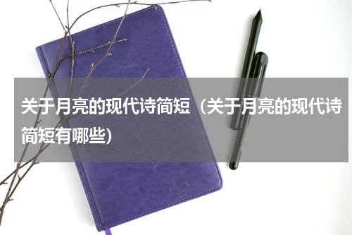 关于月亮的现代诗简短（关于月亮的现代诗简短有哪些）