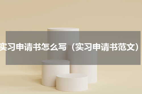 实习申请书怎么写（实习申请书范文）