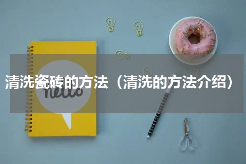 清洗瓷砖的方法（清洗的方法介绍）