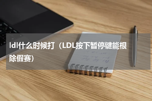 ldl什么时候打（LDL按下暂停键能根除假赛）