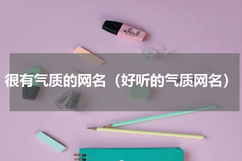 很有气质的网名（好听的气质网名）
