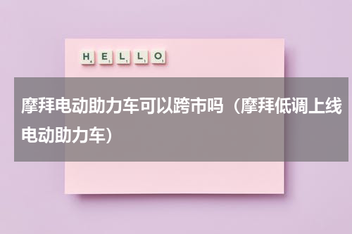 摩拜电动助力车可以跨市吗（摩拜低调上线电动助力车）