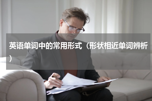 英语单词中的常用形式（形状相近单词辨析）