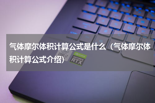 气体摩尔体积计算公式是什么（气体摩尔体积计算公式介绍）