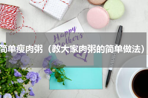 简单瘦肉粥（教大家肉粥的简单做法）