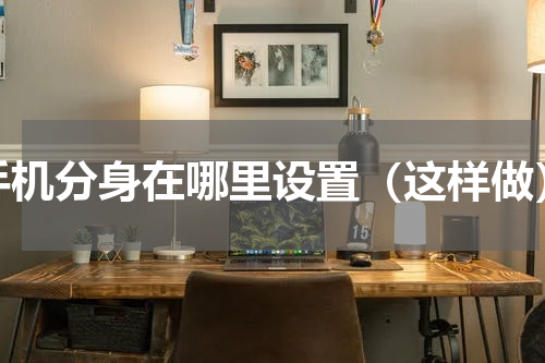 手机分身在哪里设置（这样做）