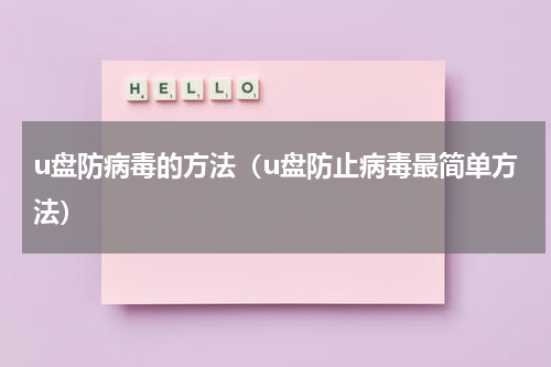 u盘防病毒的方法（u盘防止病毒最简单方法）