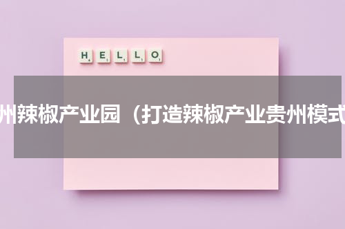 贵州辣椒产业园（打造辣椒产业贵州模式）