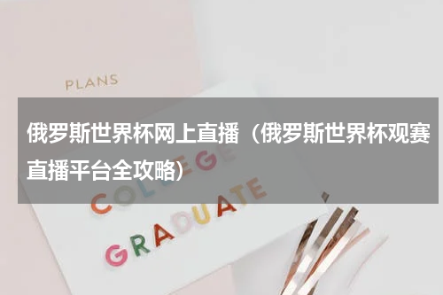 俄罗斯世界杯网上直播（俄罗斯世界杯观赛直播平台全攻略）
