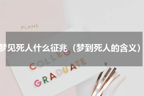 梦见死人什么征兆（梦到死人的含义）