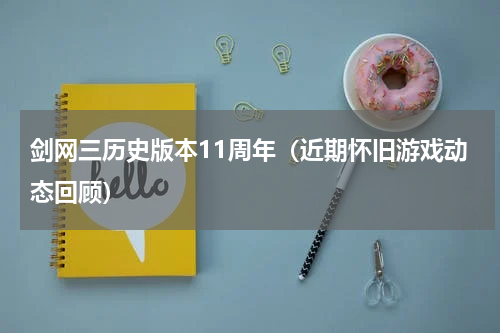 剑网三历史版本11周年（近期怀旧游戏动态回顾）
