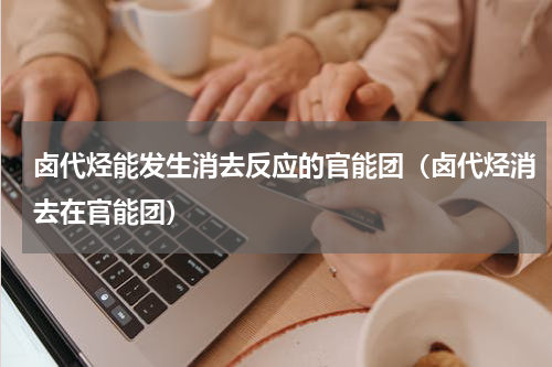 卤代烃能发生消去反应的官能团（卤代烃消去在官能团）